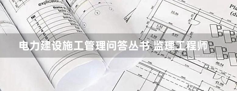 电力建设施工管理问答丛书 监理工程师